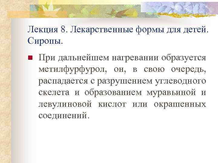 Лекция 8. Лекарственные формы для детей. Сиропы. n При дальнейшем нагревании образуется метилфурфурол, он,