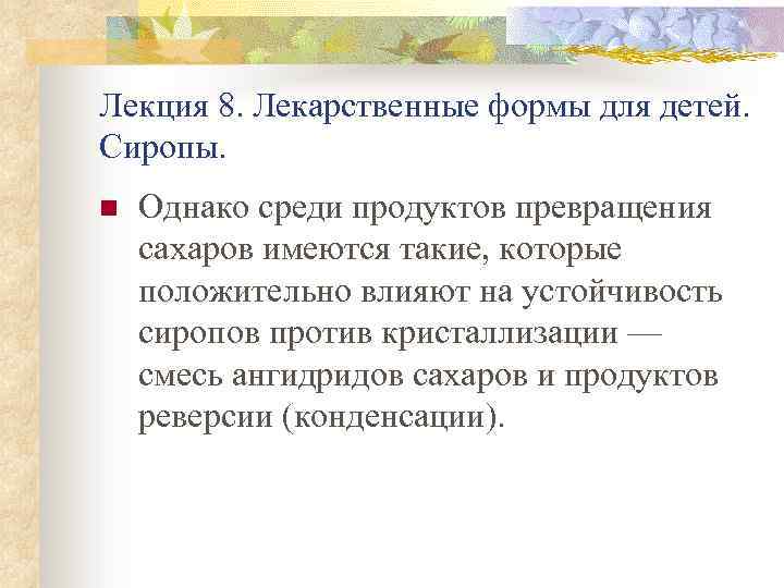 Лекция 8. Лекарственные формы для детей. Сиропы. n Однако среди продуктов превращения сахаров имеются