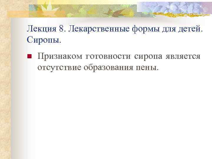 Лекция 8. Лекарственные формы для детей. Сиропы. n Признаком готовности сиропа является отсутствие образования