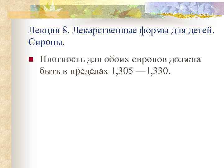 Лекция 8. Лекарственные формы для детей. Сиропы. n Плотность для обоих сиропов должна быть