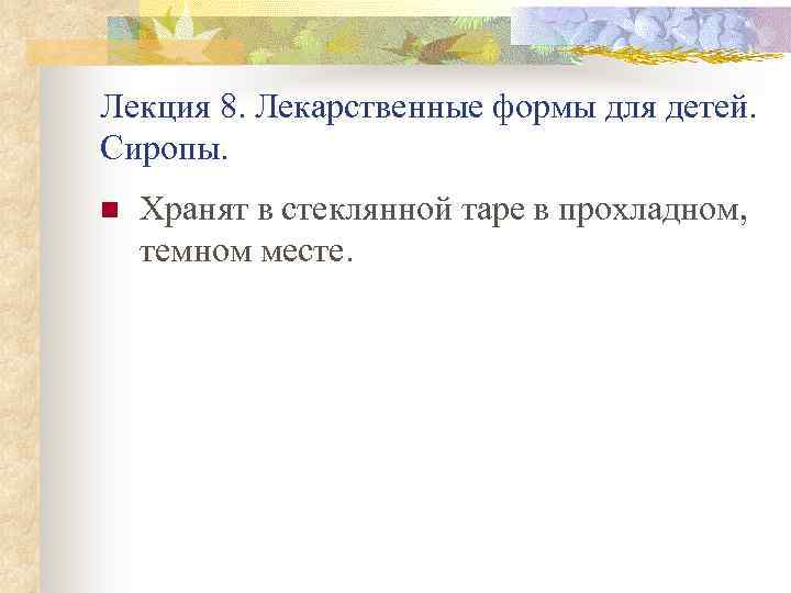 Лекция 8. Лекарственные формы для детей. Сиропы. n Хранят в стеклянной таре в прохладном,