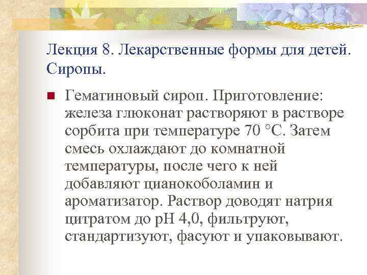 Лекция 8. Лекарственные формы для детей. Сиропы. n Гематиновый сироп. Приготовление: железа глюконат растворяют