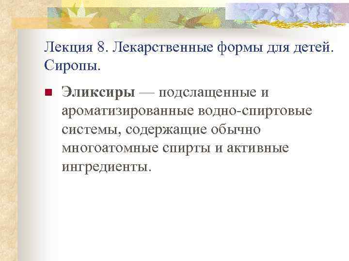 Лекция 8. Лекарственные формы для детей. Сиропы. n Эликсиры — подслащенные и ароматизированные водно