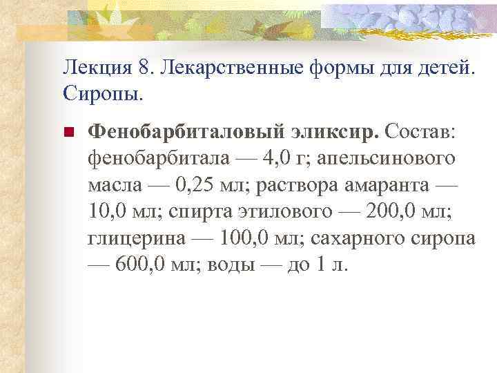 Лекция 8. Лекарственные формы для детей. Сиропы. n Фенобарбиталовый эликсир. Состав: фенобарбитала — 4,