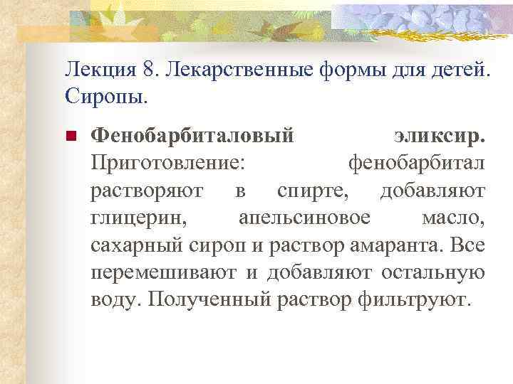 Лекция 8. Лекарственные формы для детей. Сиропы. n Фенобарбиталовый эликсир. Приготовление: фенобарбитал растворяют в