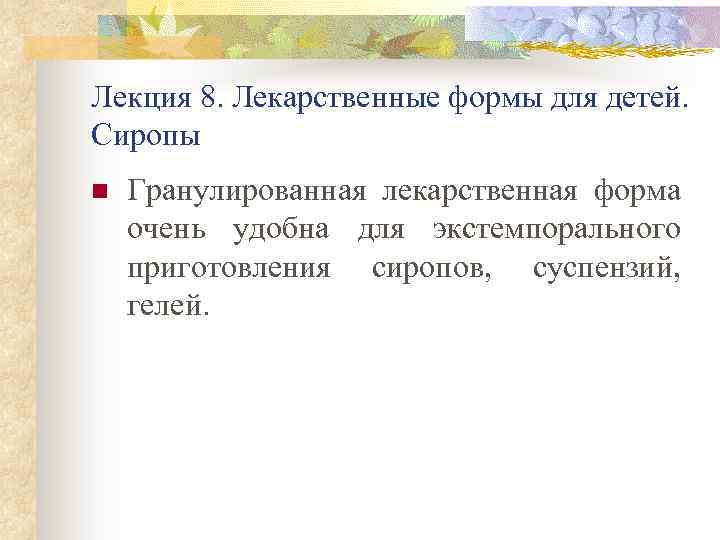 Лекция 8. Лекарственные формы для детей. Сиропы n Гранулированная лекарственная форма очень удобна для