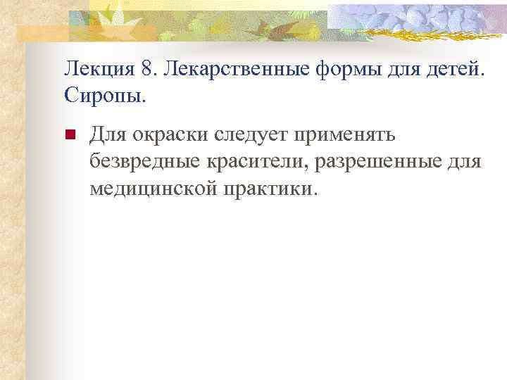 Лекция 8. Лекарственные формы для детей. Сиропы. n Для окраски следует применять безвредные красители,