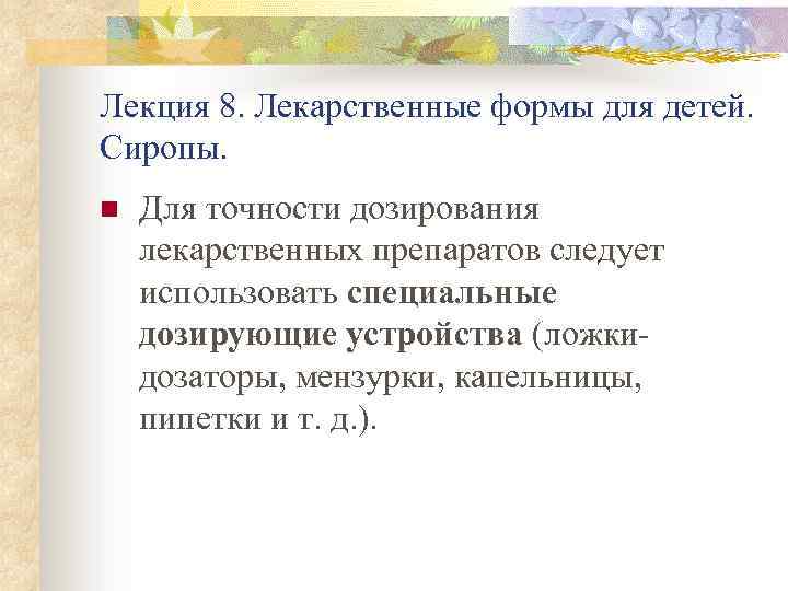 Лекция 8. Лекарственные формы для детей. Сиропы. n Для точности дозирования лекарственных препаратов следует