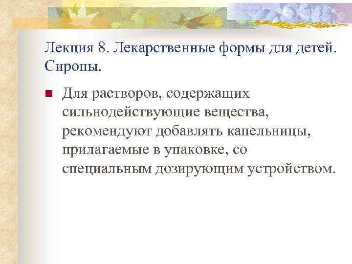 Лекция 8. Лекарственные формы для детей. Сиропы. n Для растворов, содержащих сильнодействующие вещества, рекомендуют