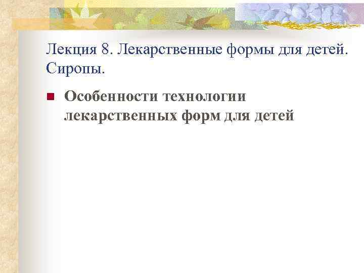 Лекция 8. Лекарственные формы для детей. Сиропы. n Особенности технологии лекарственных форм для детей