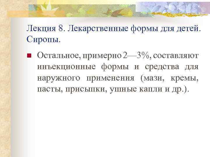 Лекция 8. Лекарственные формы для детей. Сиропы. n Остальное, примерно 2— 3%, составляют инъекционные