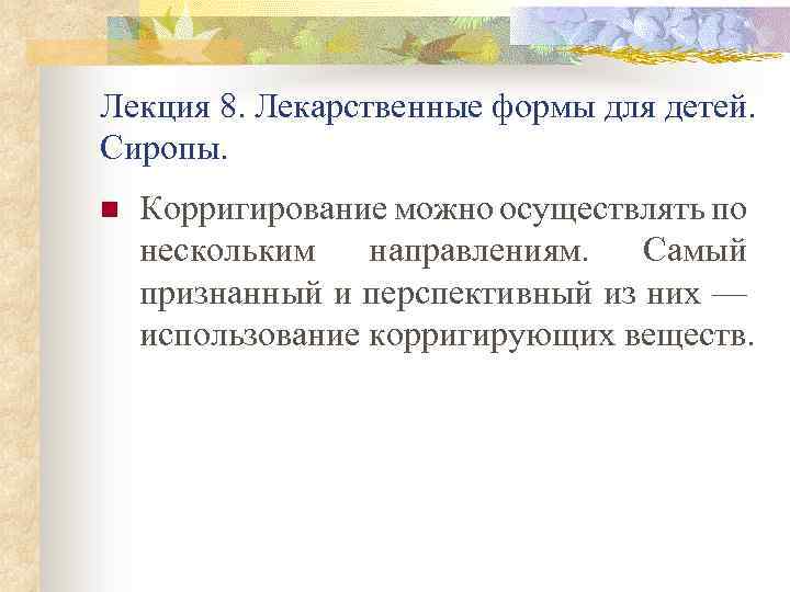 Лекция 8. Лекарственные формы для детей. Сиропы. n Корригирование можно осуществлять по нескольким направлениям.