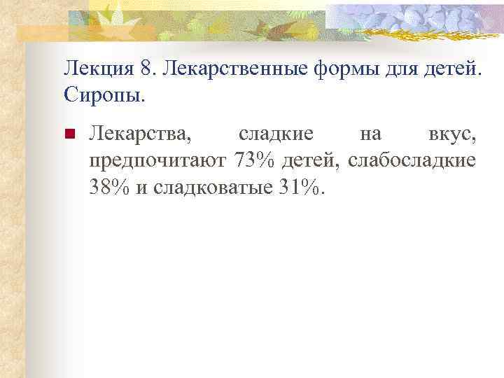 Лекция 8. Лекарственные формы для детей. Сиропы. n Лекарства, сладкие на вкус, предпочитают 73%