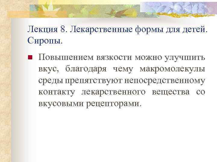 Лекция 8. Лекарственные формы для детей. Сиропы. n Повышением вязкости можно улучшить вкус, благодаря