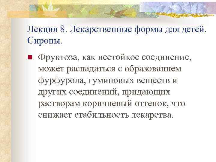 Лекция 8. Лекарственные формы для детей. Сиропы. n Фруктоза, как нестойкое соединение, может распадаться