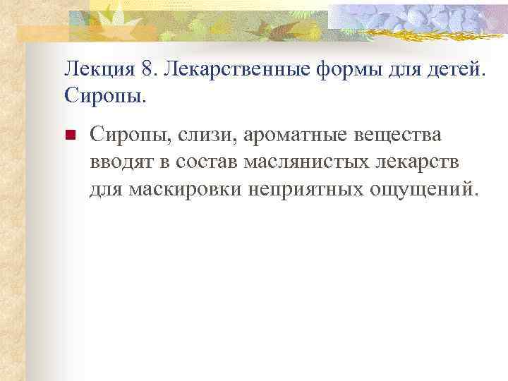 Лекция 8. Лекарственные формы для детей. Сиропы. n Сиропы, слизи, ароматные вещества вводят в