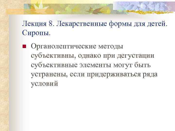 Лекция 8. Лекарственные формы для детей. Сиропы. n Органолептические методы субъективны, однако при дегустации