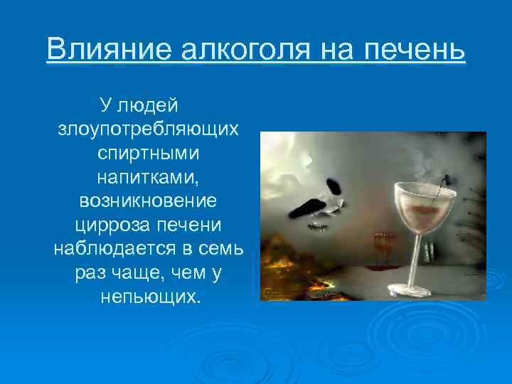 Влияние алкоголя на печень У людей злоупотребляющих спиртными напитками, возникновение цирроза печени наблюдается в