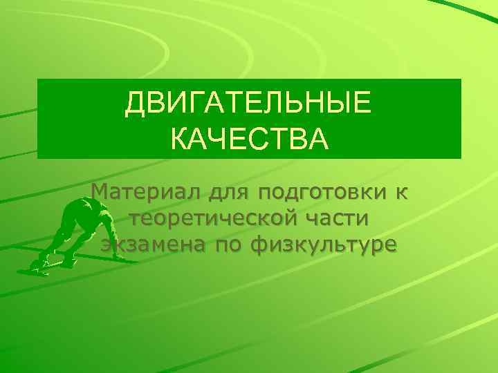 ДВИГАТЕЛЬНЫЕ КАЧЕСТВА Материал для подготовки к теоретической части экзамена по физкультуре 
