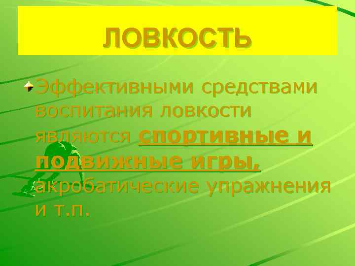 ЛОВКОСТЬ Эффективными средствами воспитания ловкости являются спортивные и подвижные игры, акробатические упражнения и т.