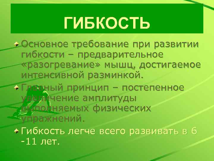 ГИБКОСТЬ Основное требование при развитии гибкости – предварительное «разогревание» мышц, достигаемое интенсивной разминкой. Главный