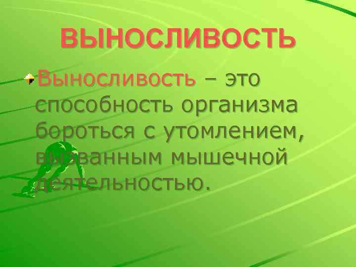 ВЫНОСЛИВОСТЬ Выносливость – это способность организма бороться с утомлением, вызванным мышечной деятельностью. 