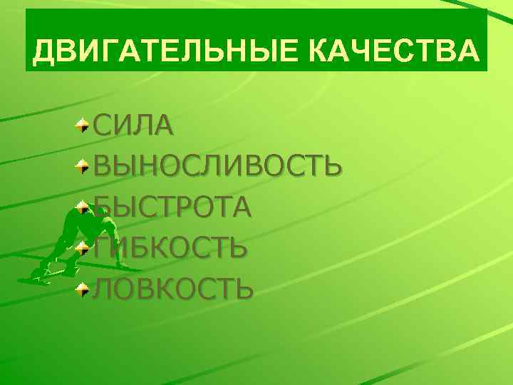 ДВИГАТЕЛЬНЫЕ КАЧЕСТВА СИЛА ВЫНОСЛИВОСТЬ БЫСТРОТА ГИБКОСТЬ ЛОВКОСТЬ 