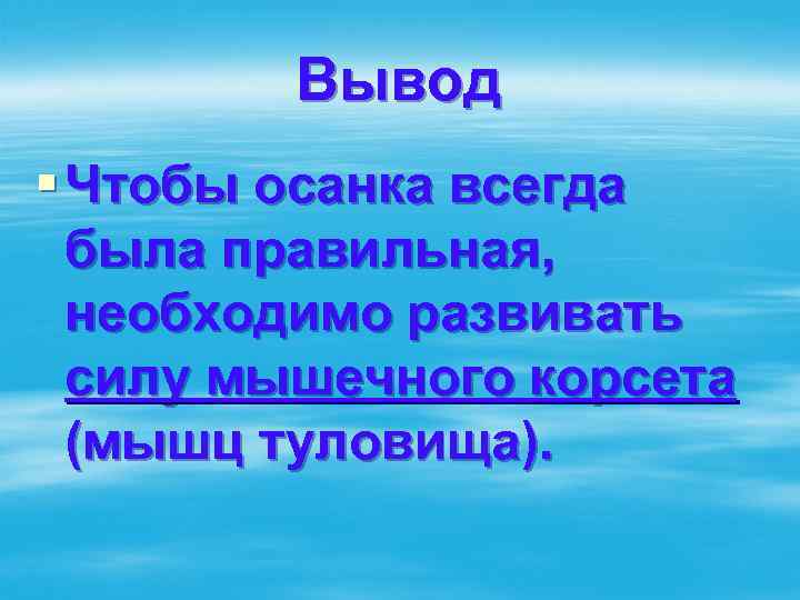 Вывод § Чтобы осанка всегда была правильная, необходимо развивать силу мышечного корсета (мышц туловища).