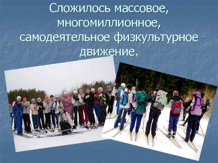  Сложилось массовое, многомиллионное, самодеятельное физкультурное движение. 