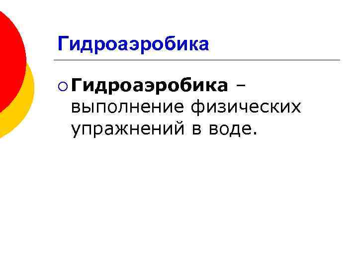 Гидроаэробика ¡ Гидроаэробика – выполнение физических упражнений в воде. 