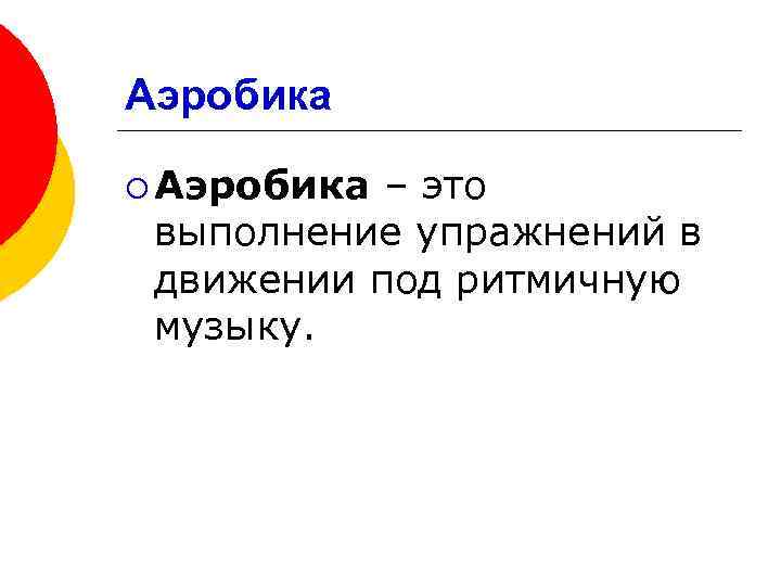 Аэробика ¡ Аэробика – это выполнение упражнений в движении под ритмичную музыку. 