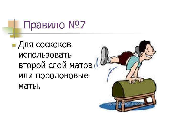 Правило № 7 n Для соскоков использовать второй слой матов или поролоновые маты. 