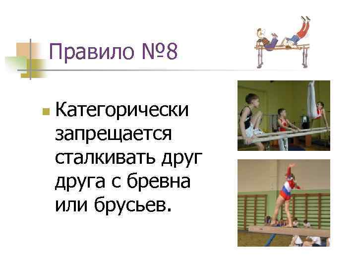 Правило № 8 n Категорически запрещается сталкивать друга с бревна или брусьев. 