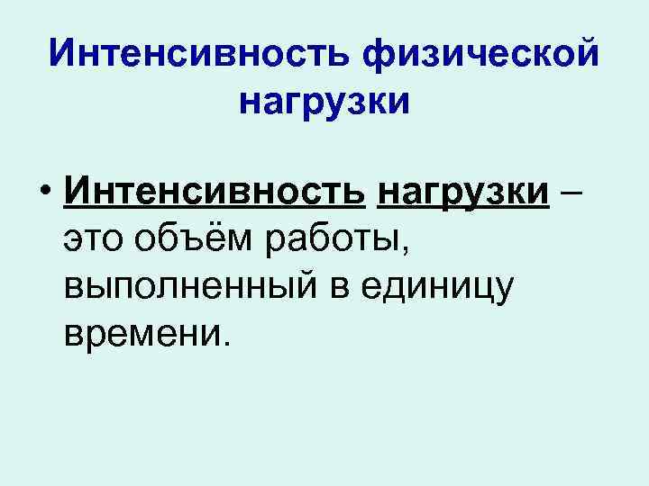 Интенсивность физической нагрузки • Интенсивность нагрузки – это объём работы, выполненный в единицу времени.