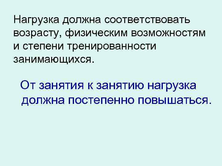 Нагрузка должна соответствовать возрасту, физическим возможностям и степени тренированности занимающихся. От занятия к занятию