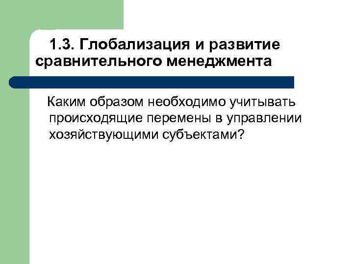 1. 3. Глобализация и развитие сравнительного менеджмента Каким образом необходимо учитывать происходящие перемены в