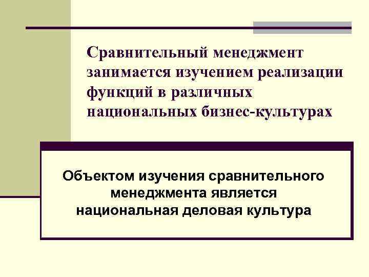 Сравнительный менеджмент занимается изучением реализации функций в различных национальных бизнес-культурах Объектом изучения сравнительного менеджмента