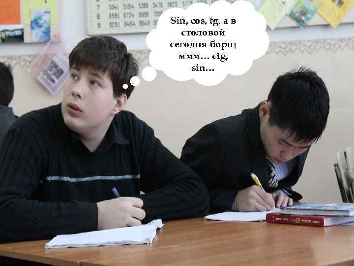 Sin, cos, tg, а в столовой сегодня борщ ммм… ctg, sin… 