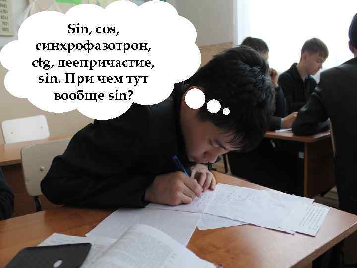 Sin, cos, синхрофазотрон, ctg, деепричастие, sin. При чем тут вообще sin? 
