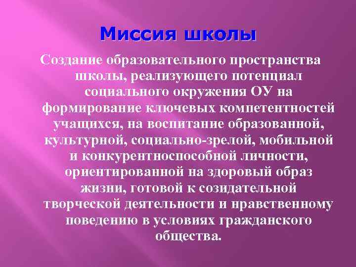 Миссия школы Создание образовательного пространства школы, реализующего потенциал социального окружения ОУ на формирование ключевых