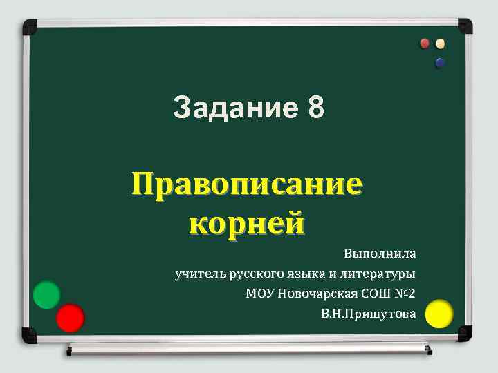 Задание 8 Правописание корней Выполнила учитель русского языка и литературы МОУ Новочарская СОШ №