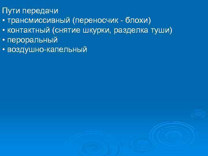 Пути передачи • трансмиссивный (переносчик - блохи) • контактный (снятие шкурки, разделка туши) •