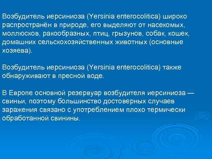 Возбудитель иерсиниоза (Yersinia enterocolitica) широко распространён в природе, его выделяют от насекомых, моллюсков, ракообразных,
