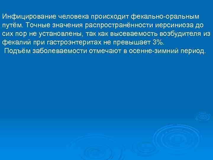 Инфицирование человека происходит фекально-оральным путём. Точные значения распространённости иерсиниоза до сих пор не установлены,