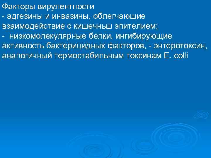 Факторы вирулентности - адгезины и инвазины, облегчающие взаимодействие с кишечньш эпителием; - низкомолекулярные белки,