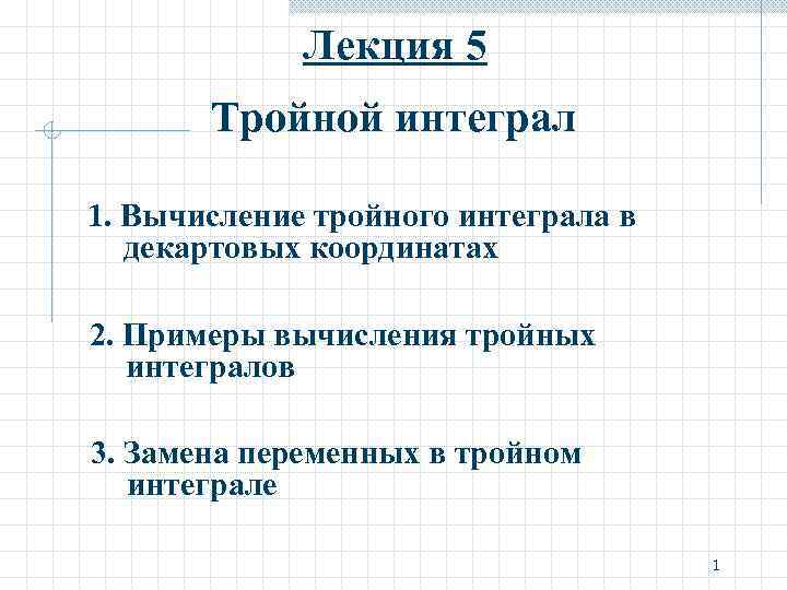 Лекция 5 Тройной интеграл 1. Вычисление тройного интеграла в декартовых координатах 2. Примеры вычисления