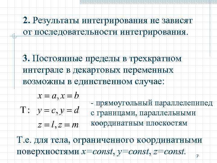 2. Результаты интегрирования не зависят от последовательности интегрирования. 3. Постоянные пределы в трехкратном интеграле