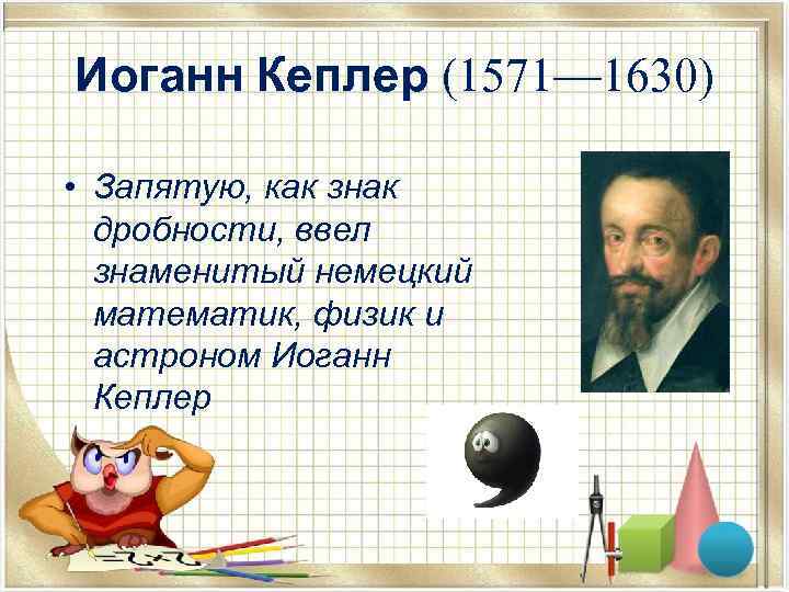 Иоганн Кеплер (1571— 1630) • Запятую, как знак дробности, ввел знаменитый немецкий математик, физик