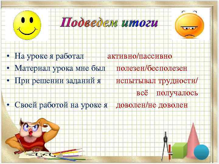 Подведем итоги • На уроке я работал активно/пассивно • Материал урока мне был полезен/бесполезен