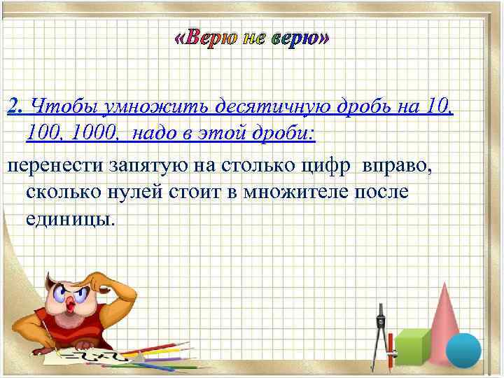  «Верю не верю» 2. Чтобы умножить десятичную дробь на 10, 1000, надо в